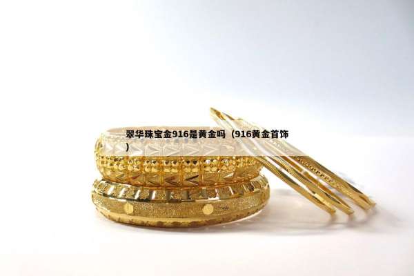 翠华珠宝金916是黄金吗（916黄金首饰）