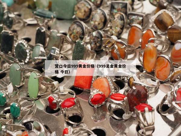营口今日999黄金价格（999足金黄金价格 今日）