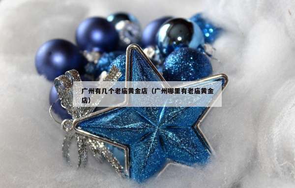 广州有几个老庙黄金店（广州哪里有老庙黄金店）