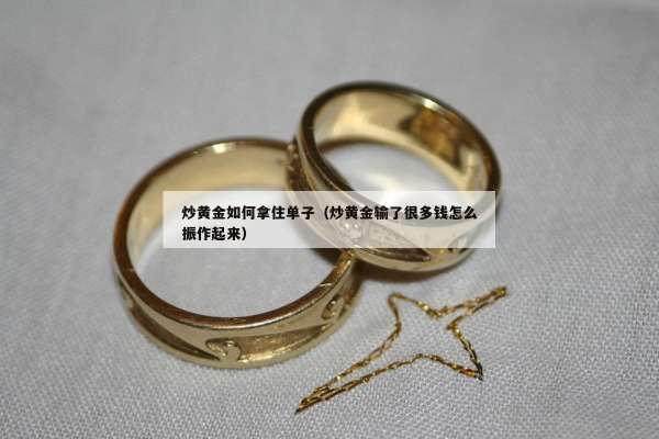 炒黄金如何拿住单子（炒黄金输了很多钱怎么振作起来）