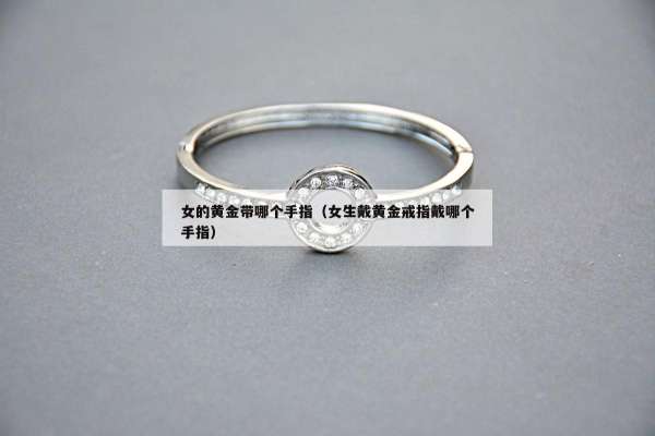 女的黄金带哪个手指（女生戴黄金戒指戴哪个手指）
