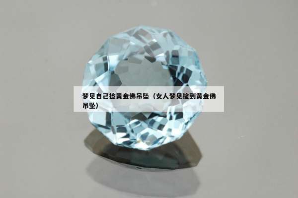 梦见自己捡黄金佛吊坠（女人梦见捡到黄金佛吊坠）