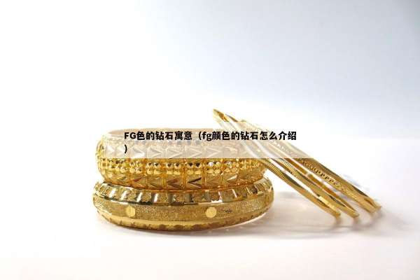 FG色的钻石寓意（fg颜色的钻石怎么介绍）