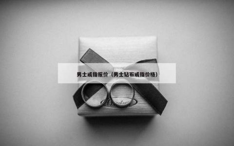 男士戒指报价（男士钻石戒指价格）