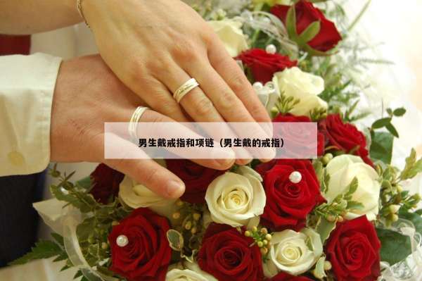 男生戴戒指和项链（男生戴的戒指）
