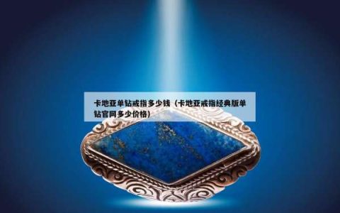 卡地亚单钻戒指多少钱（卡地亚戒指经典版单钻官网多少价格）