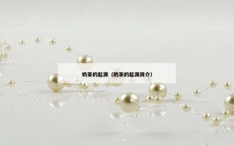 奶茶的起源（奶茶的起源简介）