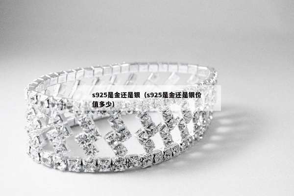 s925是金还是银（s925是金还是银价值多少）