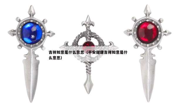 吉祥如意是什么意思（平安健康吉祥如意是什么意思）
