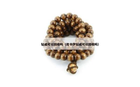 钻戒可以回收吗（佐卡伊钻戒可以回收吗）