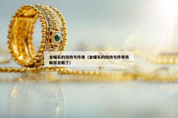 金曜石的功效与作用（金曜石的功效与作用佩戴禁忌断了）