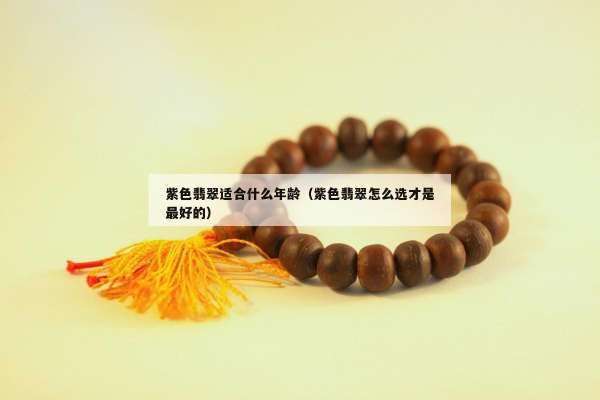 紫色翡翠适合什么年龄（紫色翡翠怎么选才是最好的）