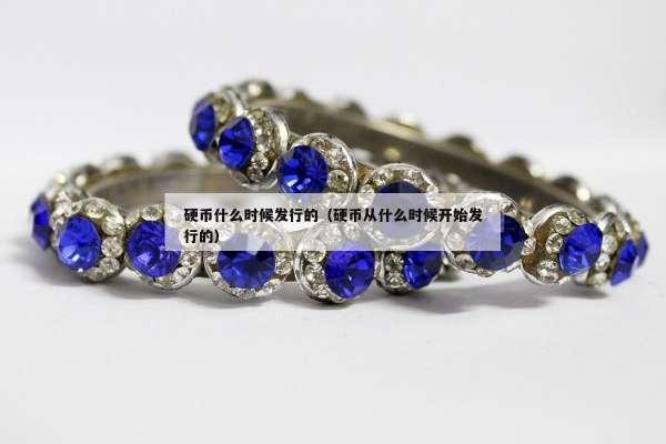 硬币什么时候发行的（硬币从什么时候开始发行的）