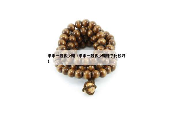手串一般多少颗（手串一般多少颗珠子比较好）