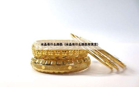 水晶有什么颜色（水晶有什么颜色和寓意）