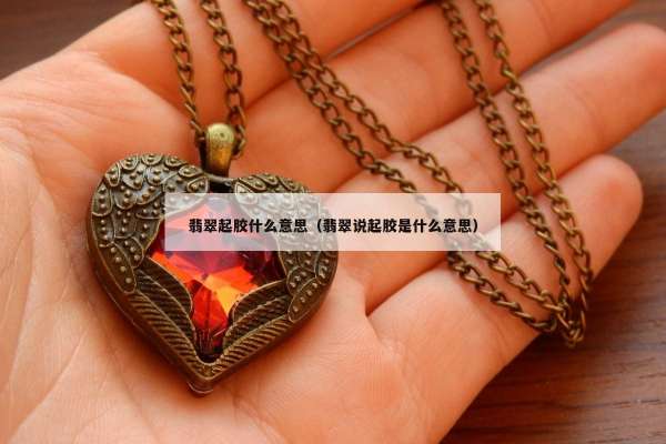 翡翠起胶什么意思（翡翠说起胶是什么意思）