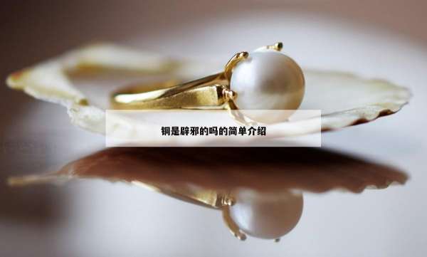 铜是辟邪的吗的简单介绍