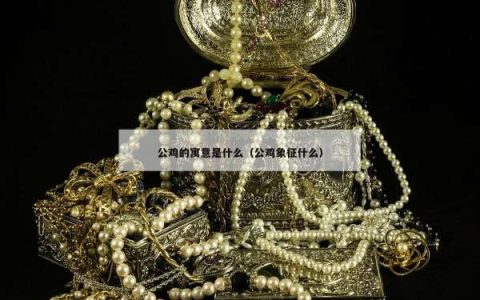 公鸡的寓意是什么（公鸡象征什么）