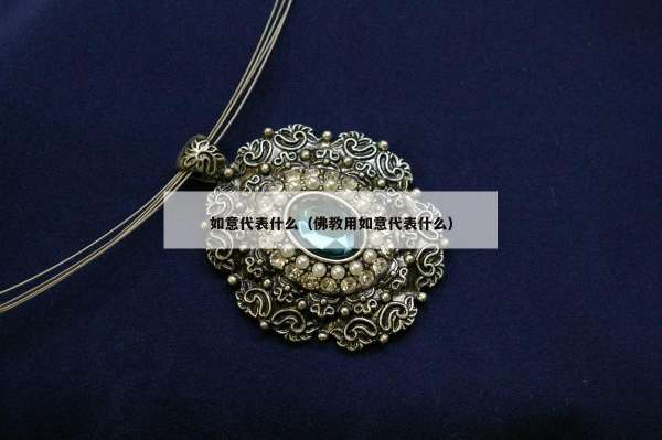 如意代表什么（佛教用如意代表什么）