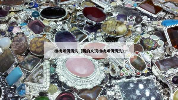 核桃如何清洗（新的文玩核桃如何清洗）