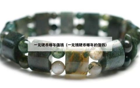 一元硬币哪年值钱（一元钱硬币哪年的值钱）