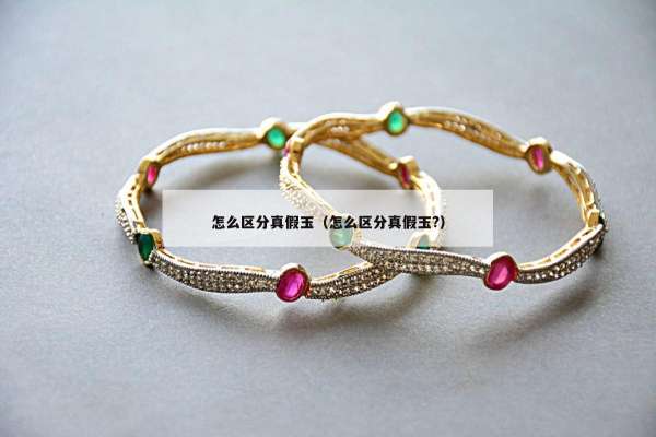 怎么区分真假玉（怎么区分真假玉?）