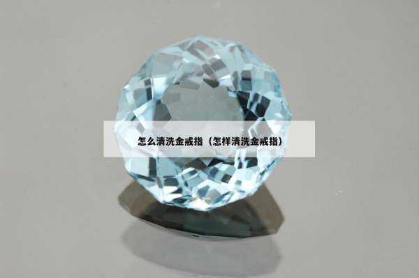 怎么清洗金戒指（怎样清洗金戒指）