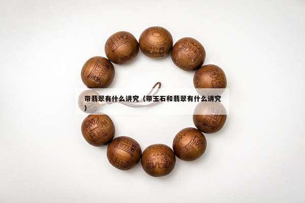 带翡翠有什么讲究（带玉石和翡翠有什么讲究）
