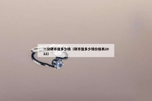 一分硬币值多少钱（硬币值多少钱价格表2022）