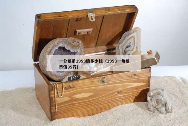 一分纸币1953值多少钱（1953一角纸币值35万）