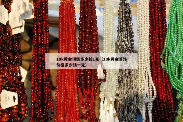 8k黄金项链多少钱1克（18k黄金首饰价格多少钱一克）"