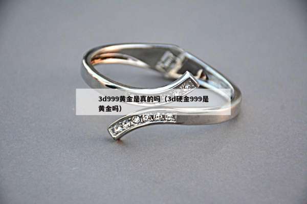 d999黄金是真的吗（3d硬金999是黄金吗）"