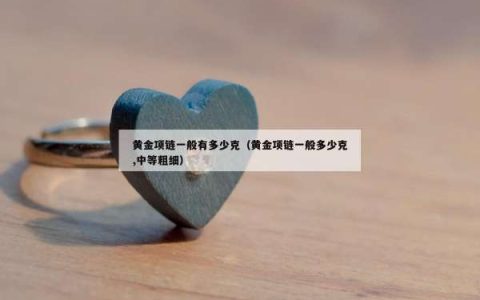 黄金项链一般有多少克（黄金项链一般多少克,中等粗细）
