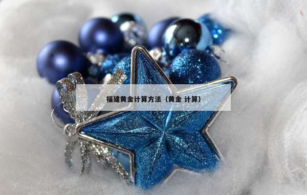 福建黄金计算方法（黄金 计算）