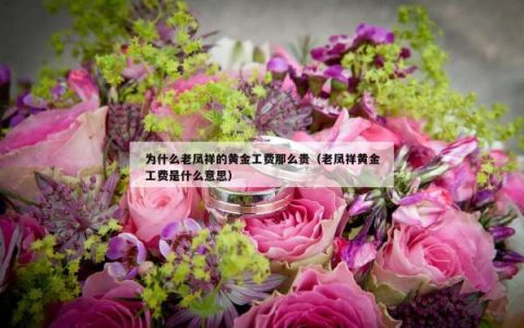 为什么老凤祥的黄金工费那么贵（老凤祥黄金工费是什么意思）