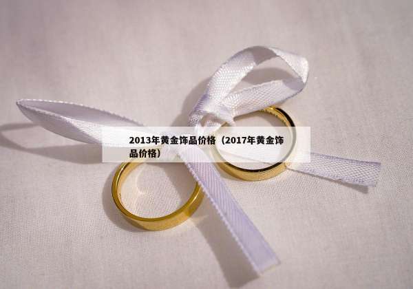 013年黄金饰品价格（2017年黄金饰品价格）"