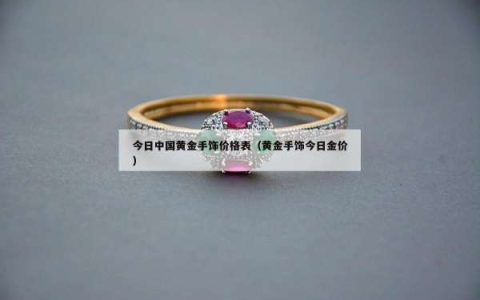 今日中国黄金手饰价格表（黄金手饰今日金价）