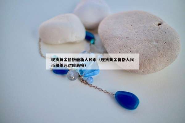 现货黄金价格最新人民币（现货黄金价格人民币和美元对应表格）