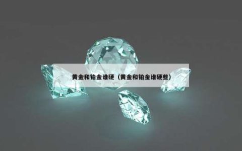 黄金和铂金谁硬（黄金和铂金谁硬些）