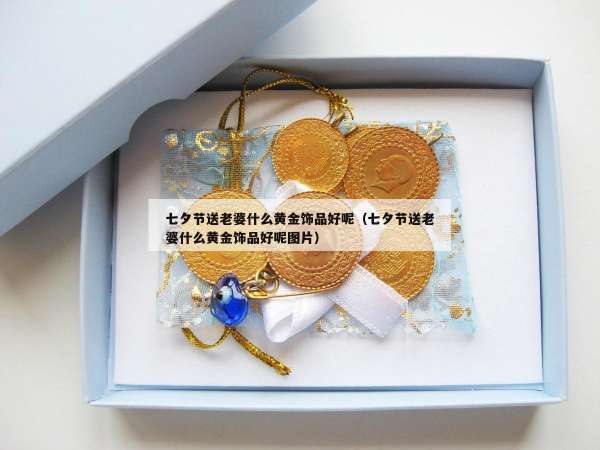 七夕节送老婆什么黄金饰品好呢（七夕节送老婆什么黄金饰品好呢图片）