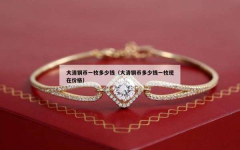 大清铜币一枚多少钱（大清铜币多少钱一枚现在价格）