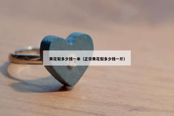 黄花梨多少钱一串（正宗黄花梨多少钱一斤）