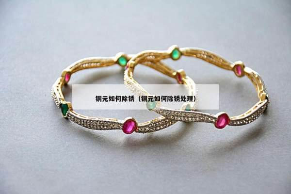 铜元如何除锈（铜元如何除锈处理）