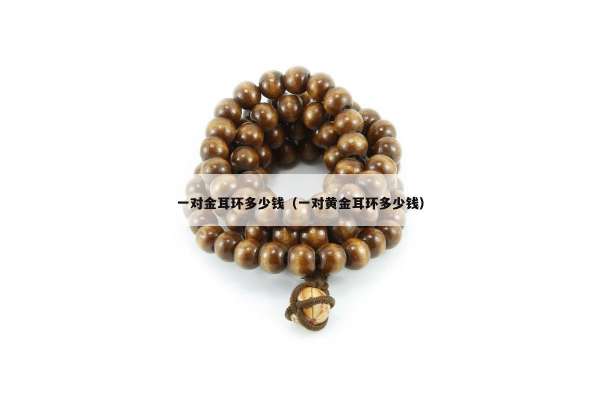 一对金耳环多少钱（一对黄金耳环多少钱）