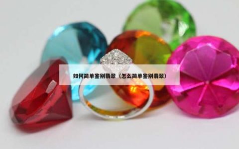 如何简单鉴别翡翠（怎么简单鉴别翡翠）