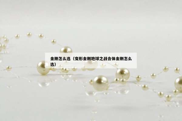 金刚怎么选（变形金刚地球之战合体金刚怎么选）