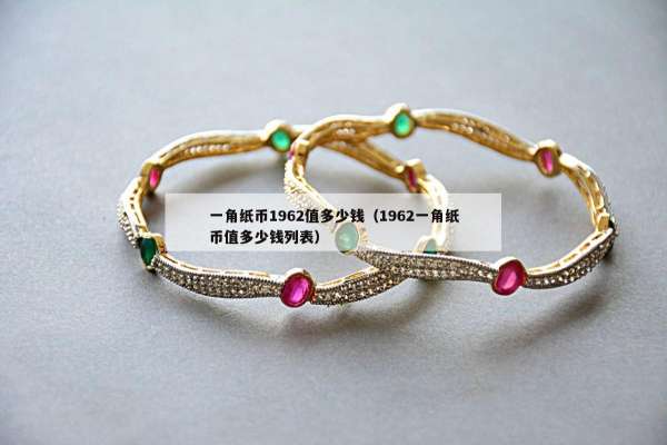 一角纸币1962值多少钱（1962一角纸币值多少钱列表）