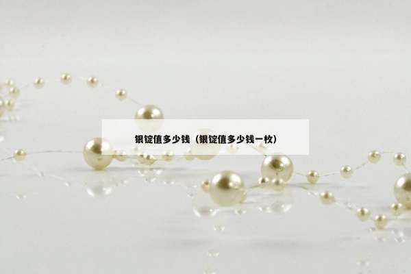 银锭值多少钱（银锭值多少钱一枚）