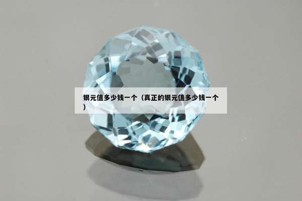 银元值多少钱一个（真正的银元值多少钱一个）