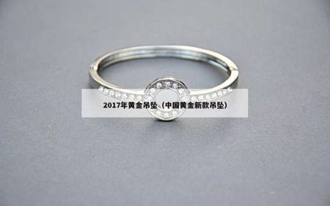 2017年黄金吊坠（中国黄金新款吊坠）